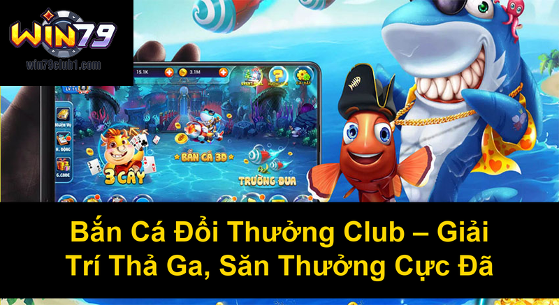 Bắn Cá Đổi Thưởng Club Giải Trí Thả Ga Săn Thưởng Cực Đã