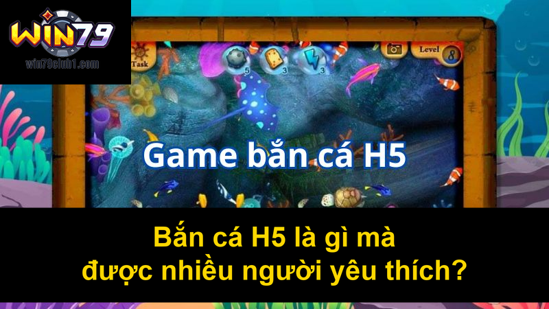 Bắn cá H5 là gì mà được nhiều người yêu thích