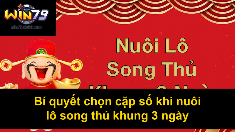 Bí quyết chọn cặp số khi nuôi lô song thủ khung 3 ngày
