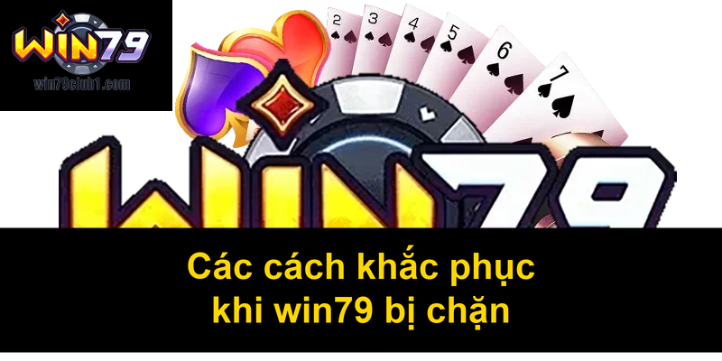 Các cách khắc phục khi win79 bị chặn