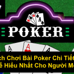 Cách Chơi Bài Poker Chi Tiết Và Dễ Hiểu Nhất Cho Người Mới