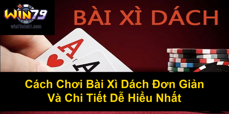 Cách Chơi Bài Xì Dách Đơn Giản Và Chi Tiết Dễ Hiểu Nhất