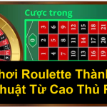 Cách Chơi Roulette Thành Công Chiến Thuật Từ Cao Thủ Roulette