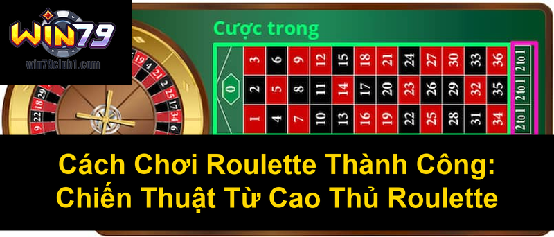 Cách Chơi Roulette Thành Công Chiến Thuật Từ Cao Thủ Roulette