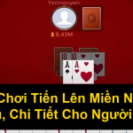 Cách Chơi Tiến Lên Miền Nam Dễ Hiểu Chi Tiết Cho Người Mới