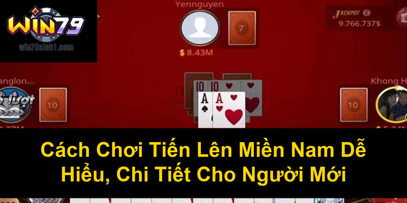 Cách Chơi Tiến Lên Miền Nam Dễ Hiểu Chi Tiết Cho Người Mới
