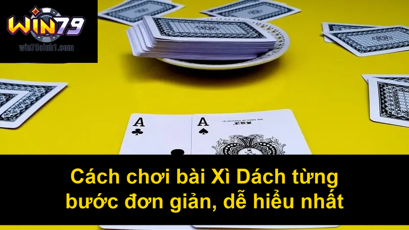 Cách chơi bài Xì Dách từng bước đơn giản dễ hiểu nhất