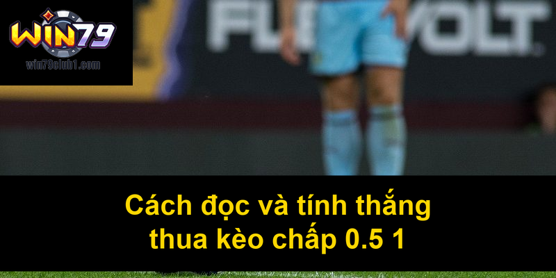Cách đọc và tính thắng thua kèo chấp 05 1
