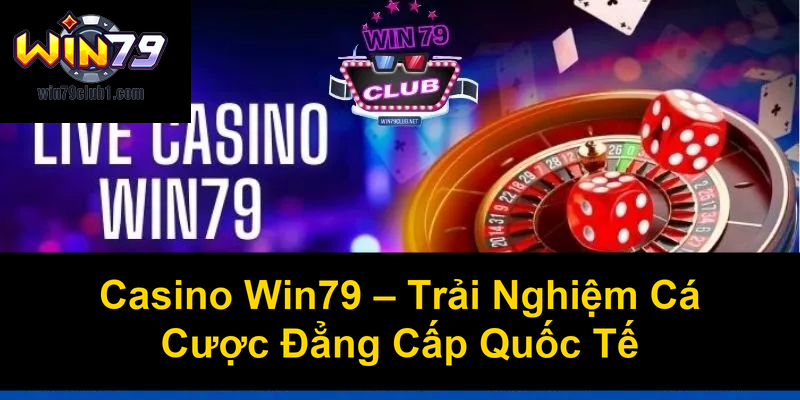 Casino Win79 Trải Nghiệm Cá Cược Đẳng Cấp Quốc Tế