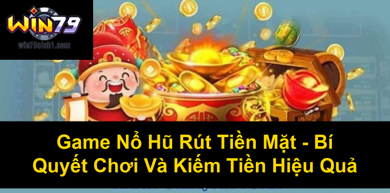 Game Nổ Hũ Rút Tiền Mặt Bí Quyết Chơi Và Kiếm Tiền Hiệu Quả