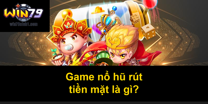 Game nổ hũ rút tiền mặt là gì