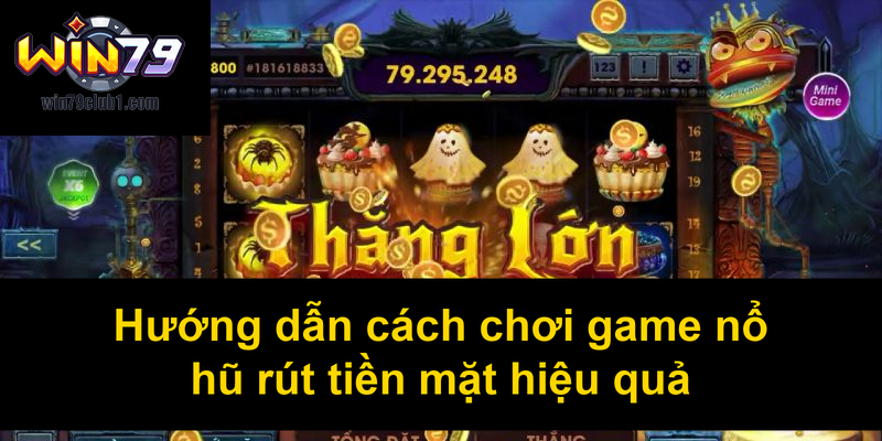 Hướng dẫn cách chơi game nổ hũ rút tiền mặt hiệu quả
