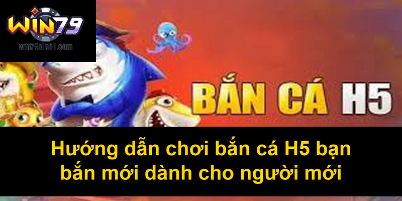 Hướng dẫn chơi bắn cá H5 bạn bắn mới dành cho người mới