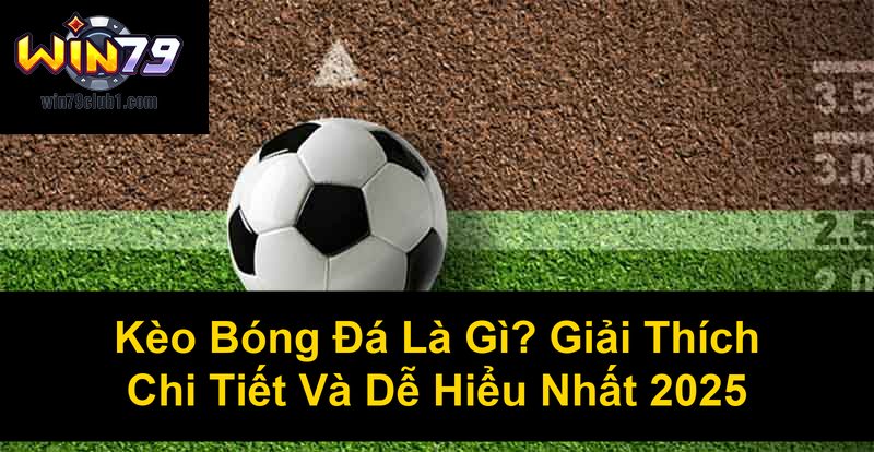 Kèo Bóng Đá Là Gì Giải Thích Chi Tiết Và Dễ Hiểu Nhất 2025