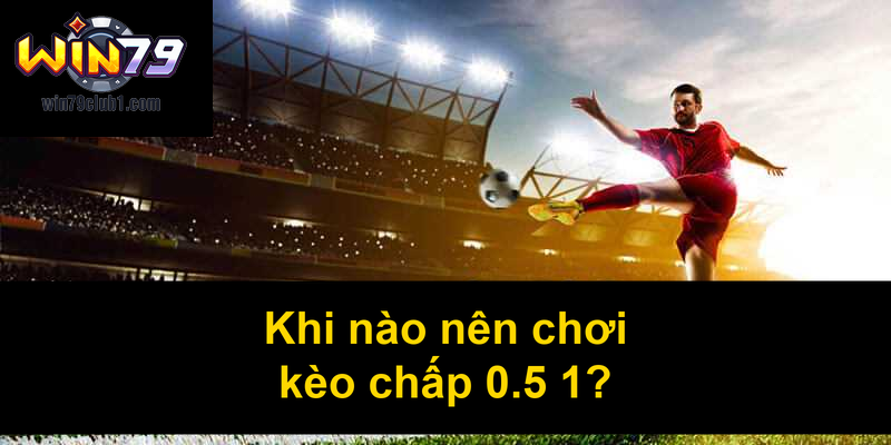 Khi nào nên chơi kèo chấp 05 1