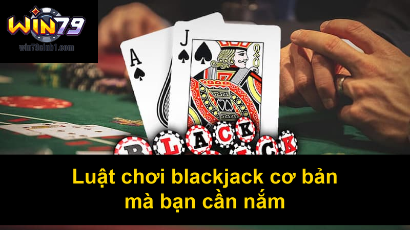 Luật chơi blackjack cơ bản mà bạn cần nắm