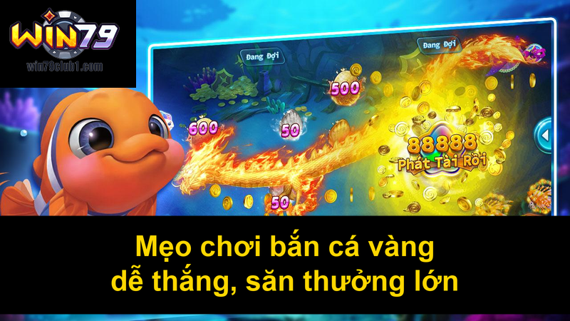 Mẹo chơi bắn cá vàng dễ thắng săn thưởng lớn
