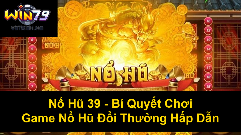 Nổ Hũ 39 Bí Quyết Chơi Game Nổ Hũ Đổi Thưởng Hấp Dẫn
