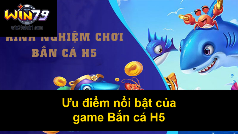 Ưu điểm nổi bật của game Bắn cá H5